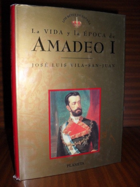 LA VIDA Y LA ÉPOCA DE AMADEO I. Colección Los Reyes de España nº 15